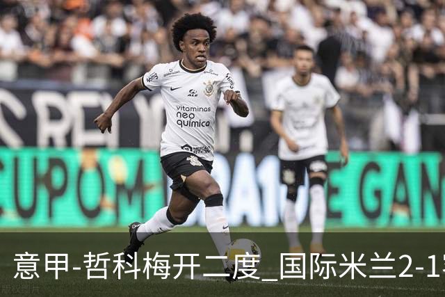 意甲-哲科梅开二度 国际米兰2-1客胜终结连败