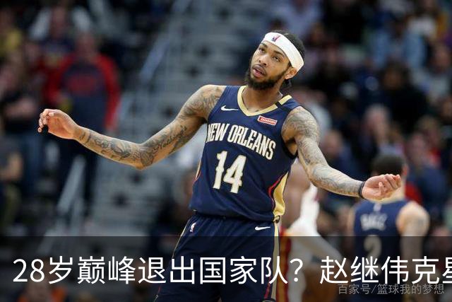 28岁巅峰退出国家队？赵继伟克星宣布退役：男篮反倒成最大受益者